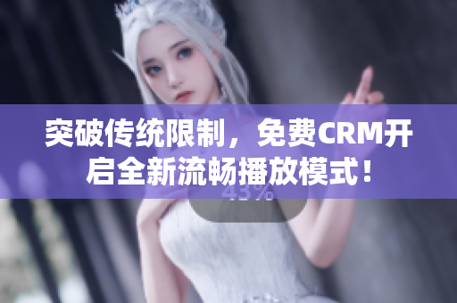 突破传统限制，免费CRM开启全新流畅播放模式！