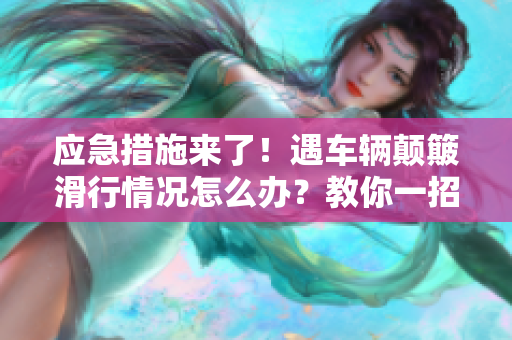 应急措施来了！遇车辆颠簸滑行情况怎么办？教你一招稳住方向盘！