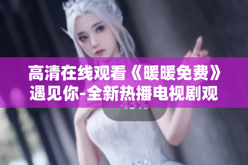 高清在线观看《暖暖免费》遇见你-全新热播电视剧观看攻略