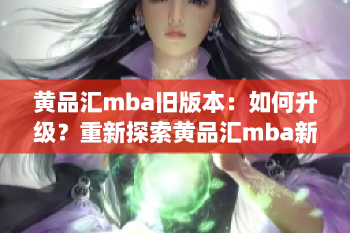 黄品汇mba旧版本：如何升级？重新探索黄品汇mba新版的魅力(1)