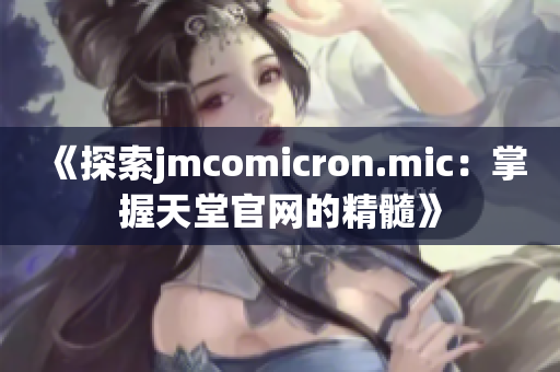 《探索jmcomicron.mic：掌握天堂官网的精髓》