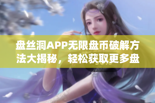 盘丝洞APP无限盘币破解方法大揭秘，轻松获取更多盘币的秘诀!(1)