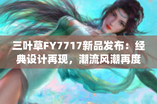 三叶草FY7717新品发布：经典设计再现，潮流风潮再度登场(1)