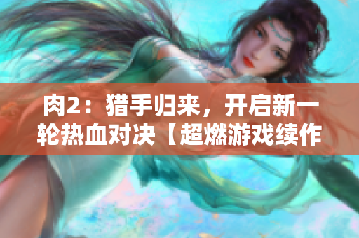 肉2：猎手归来，开启新一轮热血对决【超燃游戏续作揭秘】