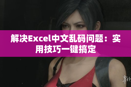 解决Excel中文乱码问题：实用技巧一键搞定