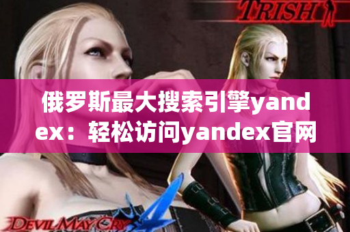 俄罗斯最大搜索引擎yandex：轻松访问yandex官网入口