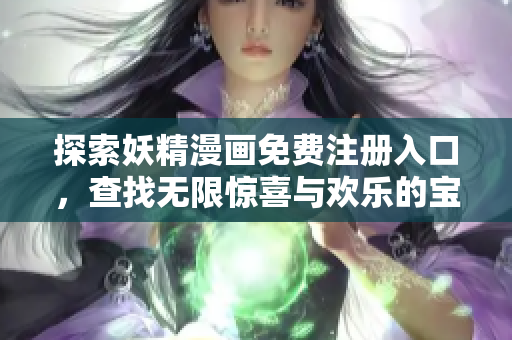 探索妖精漫画免费注册入口，查找无限惊喜与欢乐的宝藏，不容错过！