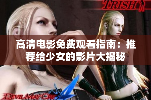 高清电影免费观看指南：推荐给少女的影片大揭秘