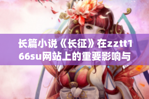 长篇小说《长征》在zztt166su网站上的重要影响与意义(1)