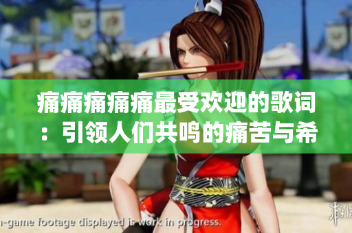 痛痛痛痛痛最受欢迎的歌词：引领人们共鸣的痛苦与希望(1)