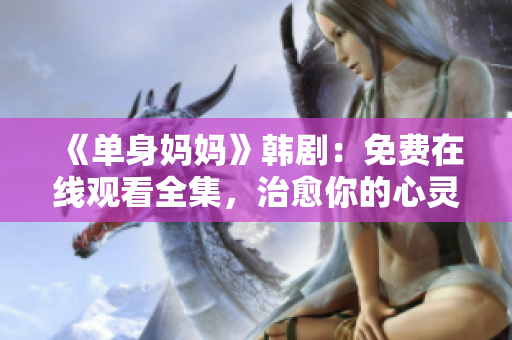 《单身妈妈》韩剧：免费在线观看全集，治愈你的心灵，重拾生活信心