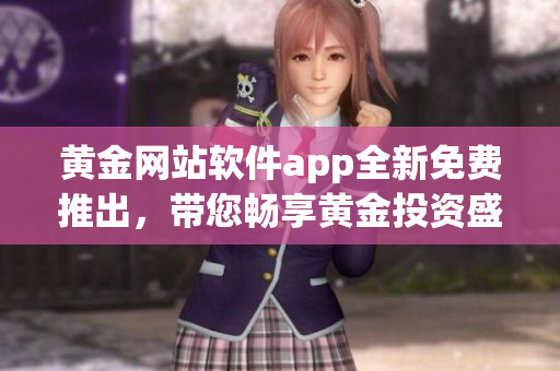 黄金网站软件app全新免费推出，带您畅享黄金投资盛宴