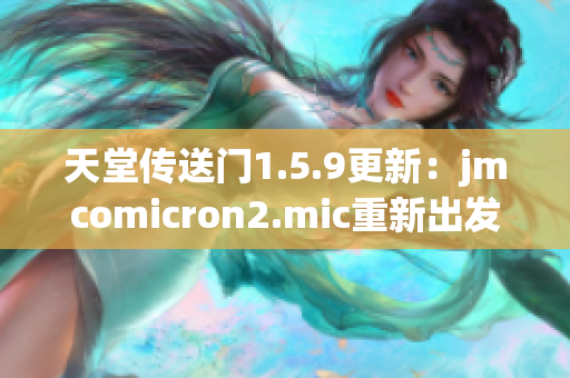 天堂传送门1.5.9更新：jmcomicron2.mic重新出发