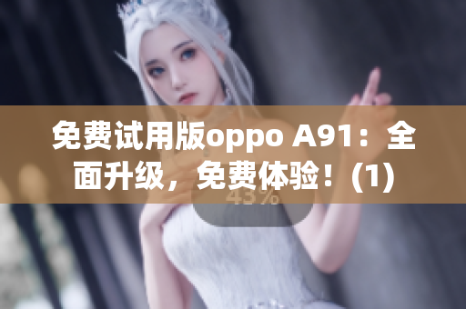 免费试用版oppo A91：全面升级，免费体验！(1)