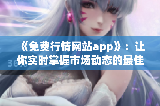 《免费行情网站app》：让你实时掌握市场动态的最佳选择！