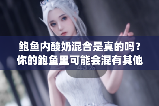 鲍鱼内酸奶混合是真的吗？你的鲍鱼里可能会混有其他人的酸奶吗？(1)