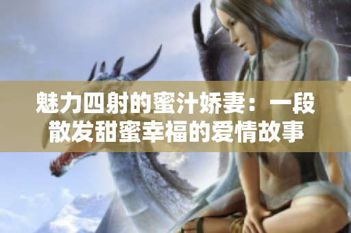 魅力四射的蜜汁娇妻：一段散发甜蜜幸福的爱情故事