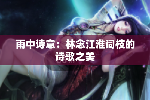 雨中诗意：林念江淮词枝的诗歌之美