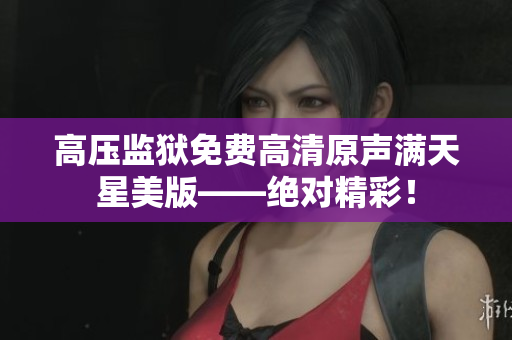 高压监狱免费高清原声满天星美版——绝对精彩！