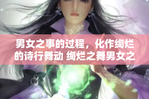 男女之事的过程，化作绚烂的诗行舞动 绚烂之舞男女之事的诗行