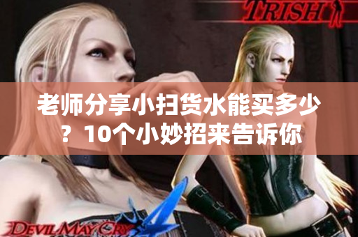 老师分享小扫货水能买多少？10个小妙招来告诉你