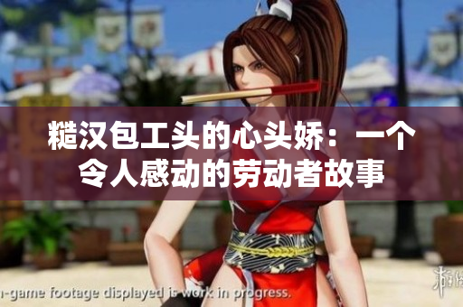 糙汉包工头的心头娇：一个令人感动的劳动者故事
