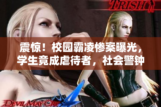震惊！校园霸凌惨案曝光，学生竟成虐待者，社会警钟长鸣
