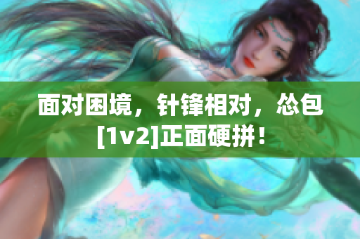 面对困境，针锋相对，怂包[1v2]正面硬拼！