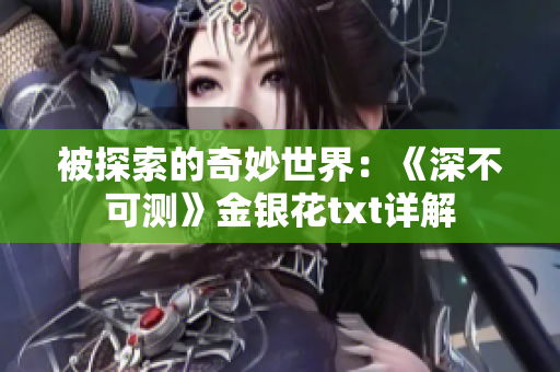 被探索的奇妙世界：《深不可测》金银花txt详解