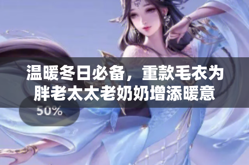 温暖冬日必备，重款毛衣为胖老太太老奶奶增添暖意