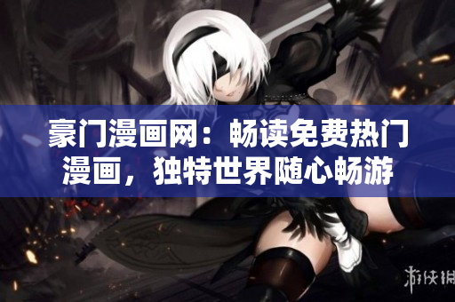 豪门漫画网：畅读免费热门漫画，独特世界随心畅游