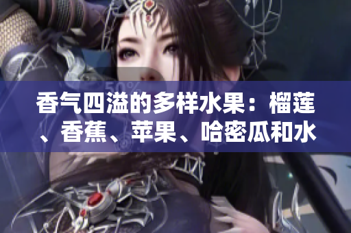 香气四溢的多样水果：榴莲、香蕉、苹果、哈密瓜和水蜜桃