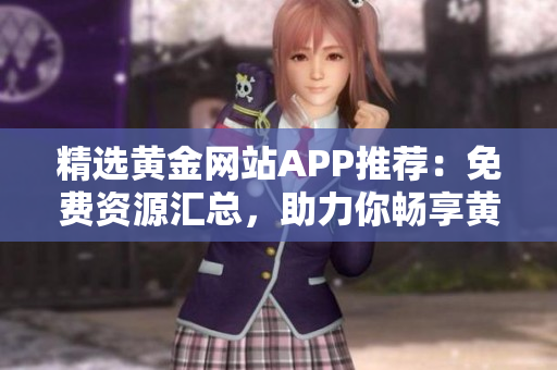 精选黄金网站APP推荐：免费资源汇总，助力你畅享黄金时代