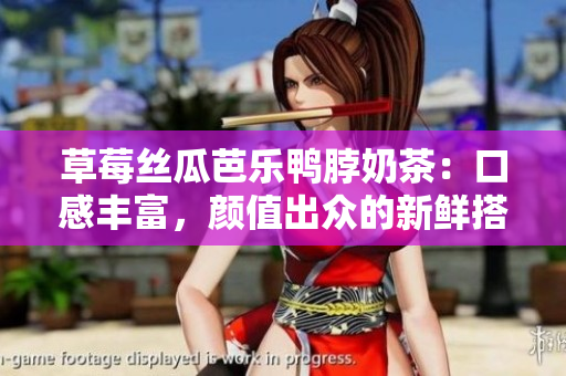 草莓丝瓜芭乐鸭脖奶茶：口感丰富，颜值出众的新鲜搭配调和!