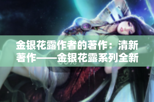 金银花露作者的著作：清新著作——金银花露系列全新重校
