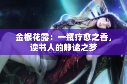金银花露：一瓶疗愈之香，读书人的静谧之梦