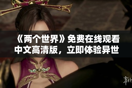 《两个世界》免费在线观看中文高清版，立即体验异世奇遇
