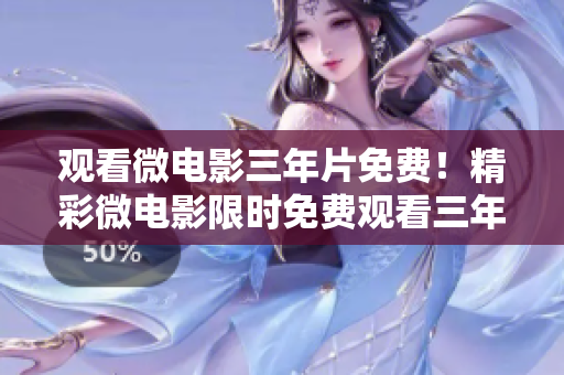 观看微电影三年片免费！精彩微电影限时免费观看三年。