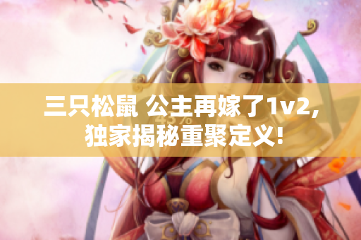 三只松鼠 公主再嫁了1v2, 独家揭秘重聚定义!