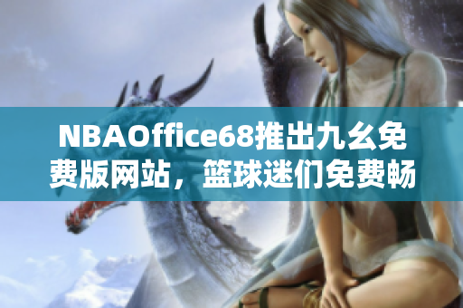 NBAOffice68推出九幺免费版网站，篮球迷们免费畅享盛宴