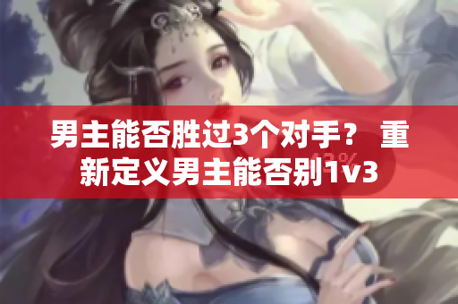 男主能否胜过3个对手？ 重新定义男主能否别1v3