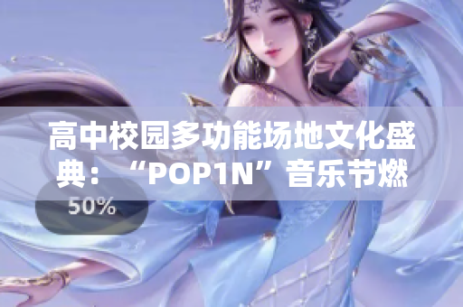 高中校园多功能场地文化盛典：“POP1N”音乐节燃爆校园