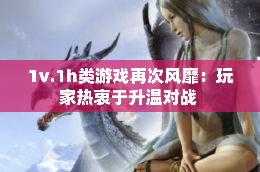 1v.1h类游戏再次风靡：玩家热衷于升温对战 
