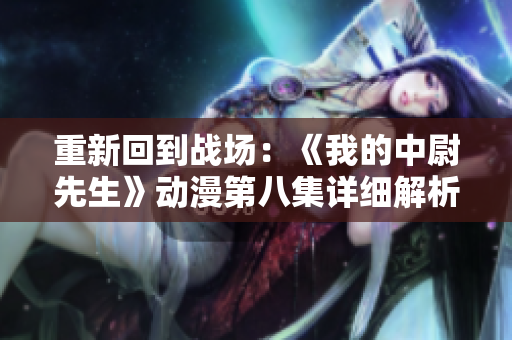 重新回到战场：《我的中尉先生》动漫第八集详细解析