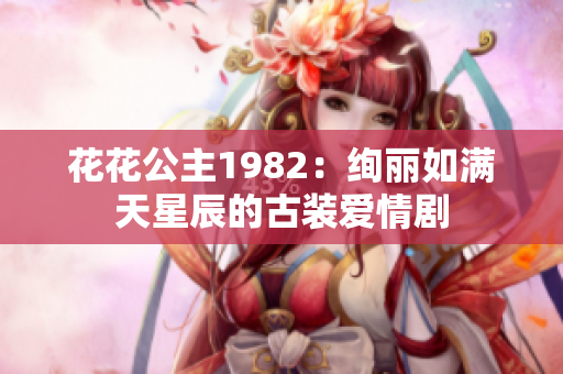 花花公主1982：绚丽如满天星辰的古装爱情剧