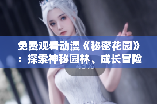 免费观看动漫《秘密花园》：探索神秘园林、成长冒险的独特故事