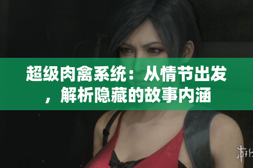 超级肉禽系统：从情节出发，解析隐藏的故事内涵