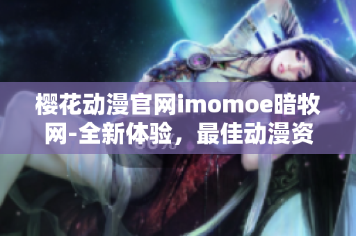 樱花动漫官网imomoe暗牧网-全新体验，最佳动漫资源分享站