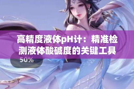 高精度液体pH计：精准检测液体酸碱度的关键工具
