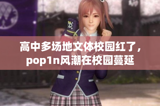 高中多场地文体校园红了，pop1n风潮在校园蔓延